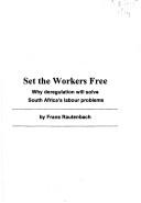 Cover of: Set the workers free: why deregulation will solve South Africa's labour problems