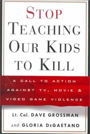 Stop Teaching Our Kids to Kill by Dave Grossman, Gloria Degaetano, Gloria DeGaetano