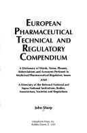 Cover of: European pharmaceutical technical and regulatory compendium: a dictionary of words, terms, phrases, abbreviations and acronyms pertinent to medicinal/pharmaceutical regulatory issues and a directory of the relevant national and supra-national institutions, bodies, associations, societies and regulations