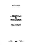 Cover of: A construção da solidariedade: AIDS, sexualidade e política no Brasil