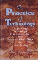 Cover of: The practice of technology: exploring technology, ecophilosophy, and spiritual disciplines for vital links