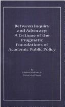 Cover of: Between inquiry and advocacy: a critique of the pragmatic foundations of academic public policy
