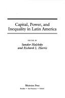 Cover of: Capital, power, and inequality in Latin America by edited by Sandor Halebsky and Richard L. Harris.