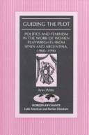 Cover of: Guiding the plot: politics and feminism in the work of women playwrights from Spain and Argentina, 1960-1990