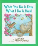 Cover of: What you do is easy, what I do is hard