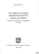 Cover of: Los códigos de conducta internacional del GATT suscritos por México: comentados y relacionados con la legislación mexicana