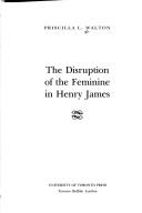 Cover of: The disruption of the feminine in Henry James