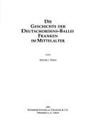 Cover of: Die Geschichte der Deutschordens-Ballei Franken im Mittelalter