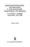 Cover of: Desconcentración, tecnología y localización industrial en México: los parques y ciudades industriales, 1953-1988