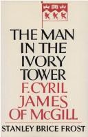 Cover of: The man in the ivory tower: F. Cyril James of McGill