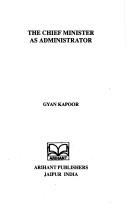 Cover of: The Chief minister as administrator by Gyan Kapoor