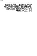 Cover of: The political economy of privatisation in Singapore: analysis, interpretation, and evaluation