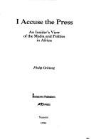 Cover of: I accuse the press: an insider's view of the media and politics in Africa