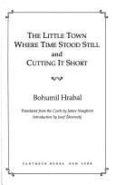 Cover of: The little town where time stood still ; and, Cutting it short by Bohumil Hrabal
