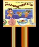 Cover of: The Make-Something Club: fun with crafts, food, and gifts