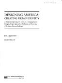 Cover of: Designing America: creating urban identity : a primer on improving U.S. cities for a changing future using the project approach to the design and financing of the spaces between buildings