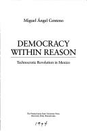 Cover of: Democracy within reason: technocratic revolution in Mexico