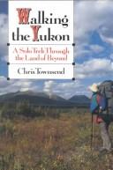 Cover of: Walking the Yukon: a solo trek through the Land of Beyond