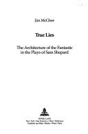 Cover of: True lies: the architecture of the fantastic in the plays of Sam Shepard