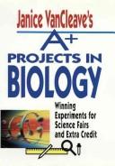 Cover of: Janice VanCleave's A+ projects in biology: winning experiments for science fairs and extra credit.