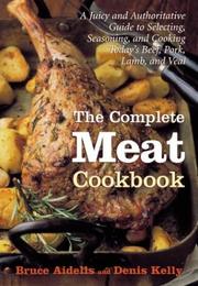 Cover of: The complete meat cookbook: a juicy and authoritative guide to selecting, seasoning, and cooking today's beef, pork, lamb, and veal