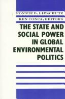 The state and social power in global environmental politics by Ronnie D. Lipschutz, Ken Conca