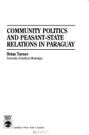 Community politics and peasant-state relations in Paraguay by Turner, Brian