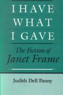 Cover of: I have what I gave: the fiction of Janet Frame
