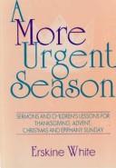 Cover of: A more urgent season: sermons and children's lessons for Thanksgiving, Advent, Christmas, and Epiphany Sunday