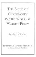 Cover of: The signs of Christianity in the work of Walker Percy by Ann Mace Futrell, Ann Mace Futrell