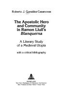 Cover of: The apostolic hero and community in Ramon Llull's Blanquerna: a literary study of a medieval utopia (with a critical bibliography)