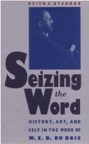 Cover of: Seizing the word: history, art, and self in the work of W.E.B. Du Bois