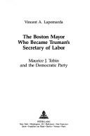 Cover of: The Boston mayor who became Truman's Secretary of Labor: Maurice J. Tobin and the Democratic Party