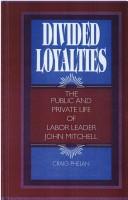 Cover of: Divided loyalties: the public and private life of labor leader John Mitchell