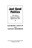 Cover of: Just good politics: the life of Raymond Chafin, Appalachian boss