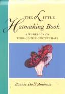 Cover of: The little hatmaking book: a workbook on turn-of-the-century hats
