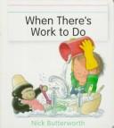 Cover of: When there's work to do by Nick Butterworth