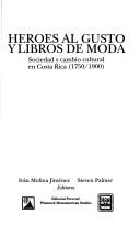 Cover of: Héroes al gusto y libros de moda: sociedad y cambio cultural en Costa Rica (1750-1900)