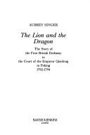 Cover of: lion and the dragon: the story of the first British Embassy to the court of the Emperor Qianlong in Peking : 1791-1794