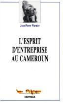 Cover of: L' esprit d'entreprise au Cameroun by Jean-Pierre Warnier