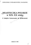 Cover of: Miasteczka polskie w XIX-XX wieku: z dziejów formowania się społeczności