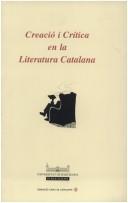 Cover of: Creació i crítica en la literatura catalana: intervencions de les comunicacions celebrades a l'Aula Magna de la Universitat de Barcelona els dies 5 al 15 de març de 1991
