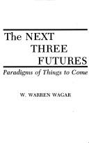 Cover of: The next three futures: paradigms of things to come