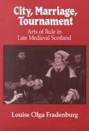 Cover of: City, marriage, tournament: arts of rule in late medieval Scotland