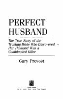 Cover of: Perfect husband: the true story of the trusting bride who discovered her husband was a coldblooded killer