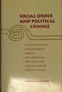 Cover of: Social order and political change: constitutional governments among the Cherokee, the Choctaw, the Chickasaw, and the Creek