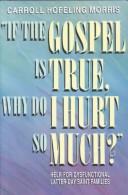 Cover of: If the gospel is true, then why do I hurt so much?: help for dysfunctional Latter-Day Saint families