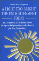 Cover of: A light too bright: the enlightenment today : an assessment of the values of the European enlightenment and a search for new foundations