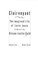 Cover of: Clairvoyant: the imagined life of Lucia Joyce : a novel