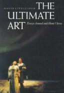 Cover of: The ultimate art: essays around and about opera